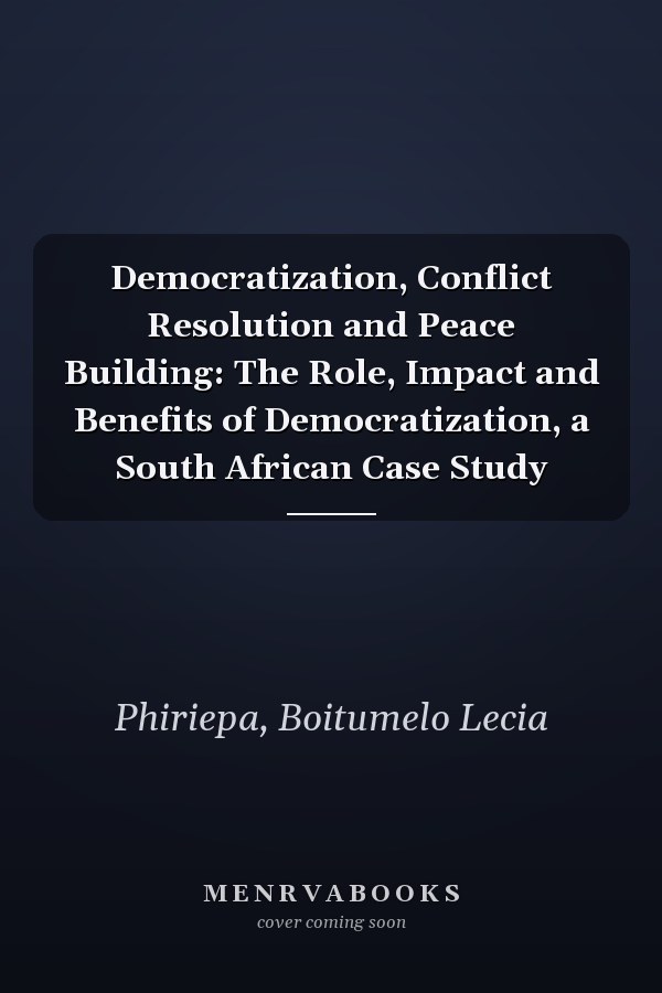Democratization, Conflict Resolution and Peace Building: The Role, Impact and Benefits of Democratization, a South African Case Study