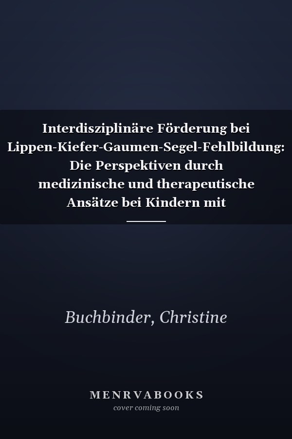 Interdisziplinäre Förderung bei Lippen-Kiefer-Gaumen-Segel-Fehlbildung: Die Perspektiven durch medizinische und therapeutische Ansätze bei Kindern mit individuellen Fehlbildungen (German Edition)