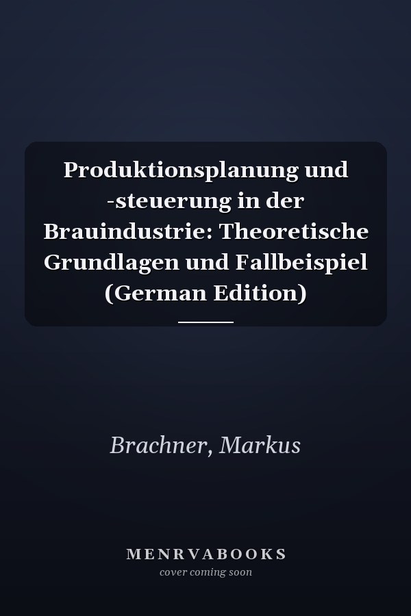 Produktionsplanung und -steuerung in der Brauindustrie: Theoretische Grundlagen und Fallbeispiel (German Edition)