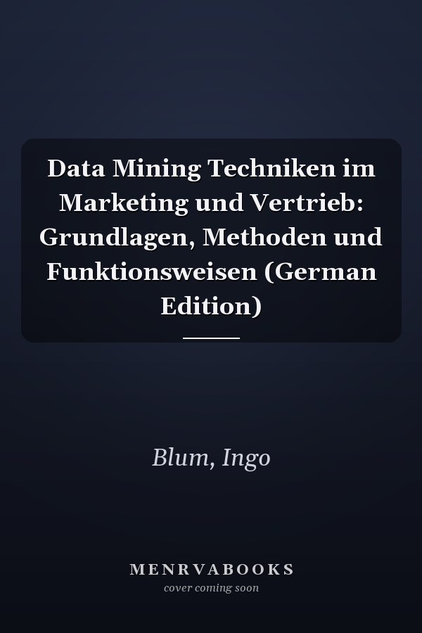 Data Mining Techniken im Marketing und Vertrieb: Grundlagen, Methoden und Funktionsweisen (German Edition)