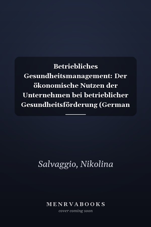 Betriebliches Gesundheitsmanagement: Der ökonomische Nutzen der Unternehmen bei betrieblicher Gesundheitsförderung (German Edition)