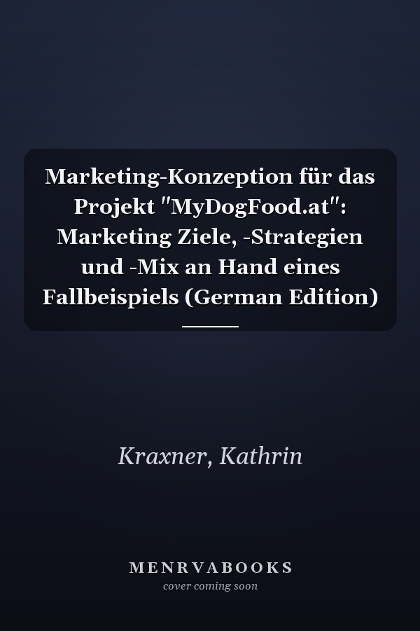 Marketing-Konzeption für das Projekt "MyDogFood.at": Marketing Ziele, -Strategien und -Mix an Hand eines Fallbeispiels (German Edition)