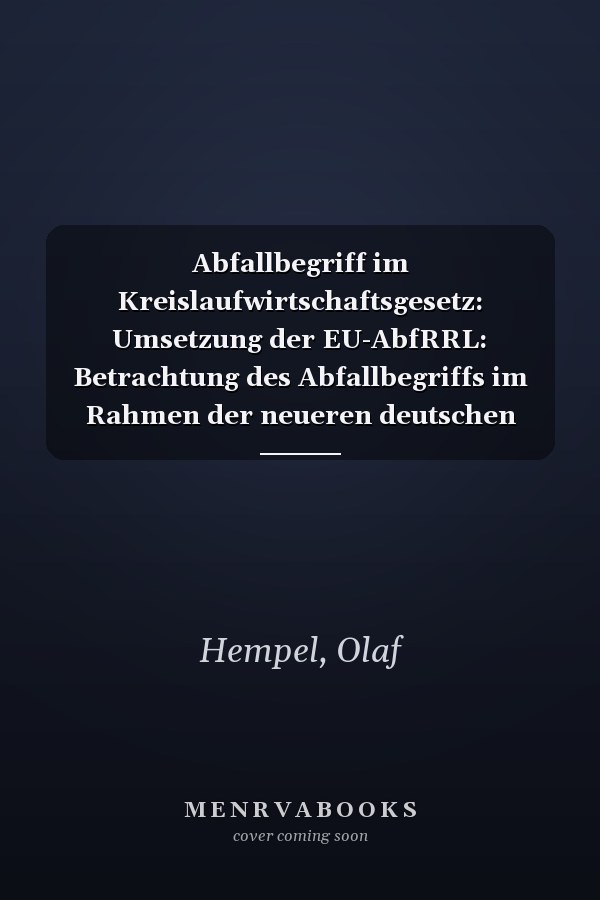 Abfallbegriff im Kreislaufwirtschaftsgesetz: Umsetzung der EU-AbfRRL: Betrachtung des Abfallbegriffs im Rahmen der neueren deutschen Gesetzgebung (German Edition)