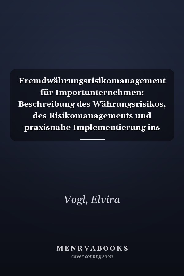 Fremdwährungsrisikomanagement für Importunternehmen: Beschreibung des Währungsrisikos, des Risikomanagements und praxisnahe Implementierung ins Unternehmen (German Edition)