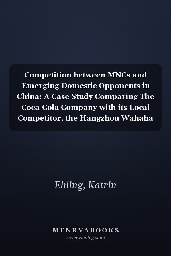 Competition between MNCs and Emerging Domestic Opponents in China: A Case Study Comparing The Coca-Cola Company with its Local Competitor, the Hangzhou Wahaha Group