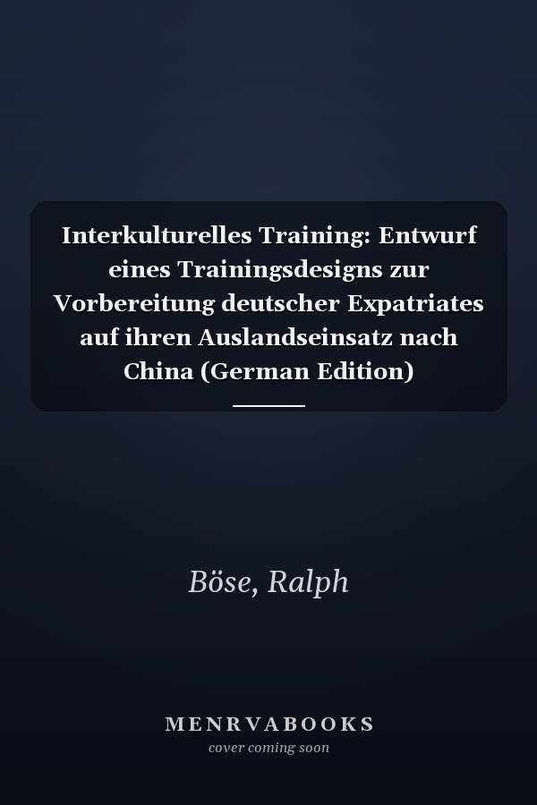 Interkulturelles Training: Entwurf eines Trainingsdesigns zur Vorbereitung deutscher Expatriates auf ihren Auslandseinsatz nach China (German Edition)