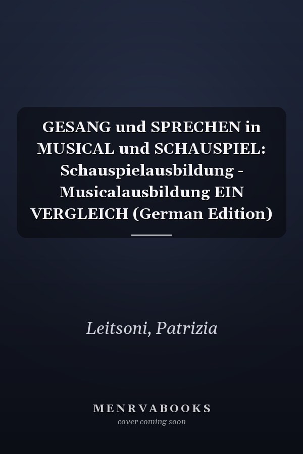 GESANG und SPRECHEN in MUSICAL und SCHAUSPIEL: Schauspielausbildung - Musicalausbildung EIN VERGLEICH (German Edition)