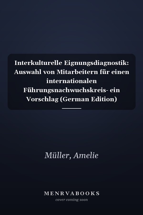 Interkulturelle Eignungsdiagnostik: Auswahl von Mitarbeitern für einen internationalen Führungsnachwuchskreis- ein Vorschlag (German Edition)