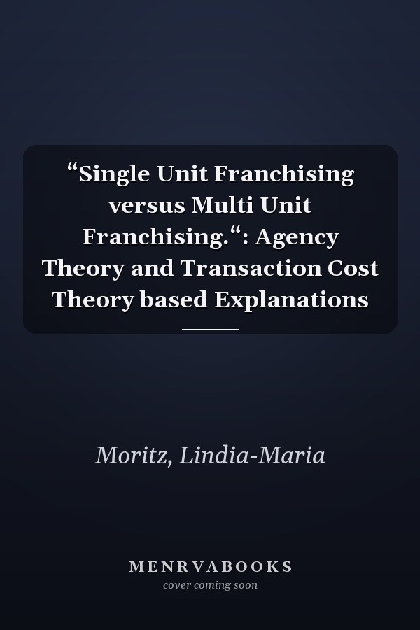 “Single Unit Franchising versus Multi Unit Franchising.“: Agency Theory and Transaction Cost Theory based Explanations