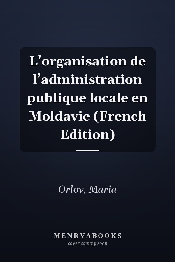 L’organisation de l’administration publique locale en Moldavie (French Edition)