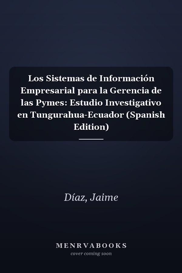 Los Sistemas de Información Empresarial para la Gerencia de las Pymes: Estudio Investigativo en Tungurahua-Ecuador (Spanish Edition)
