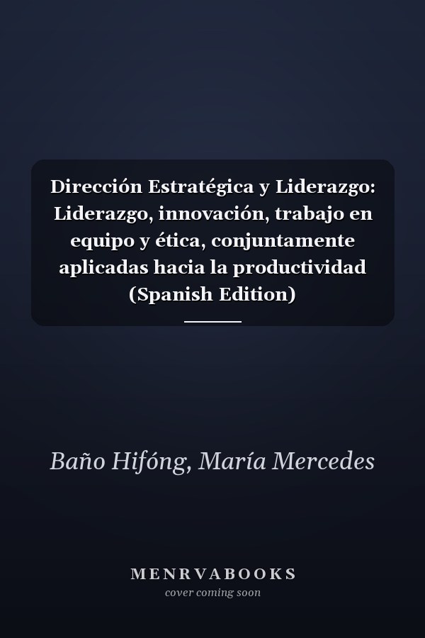 Dirección Estratégica y Liderazgo: Liderazgo, innovación, trabajo en equipo y ética, conjuntamente aplicadas hacia la productividad (Spanish Edition)