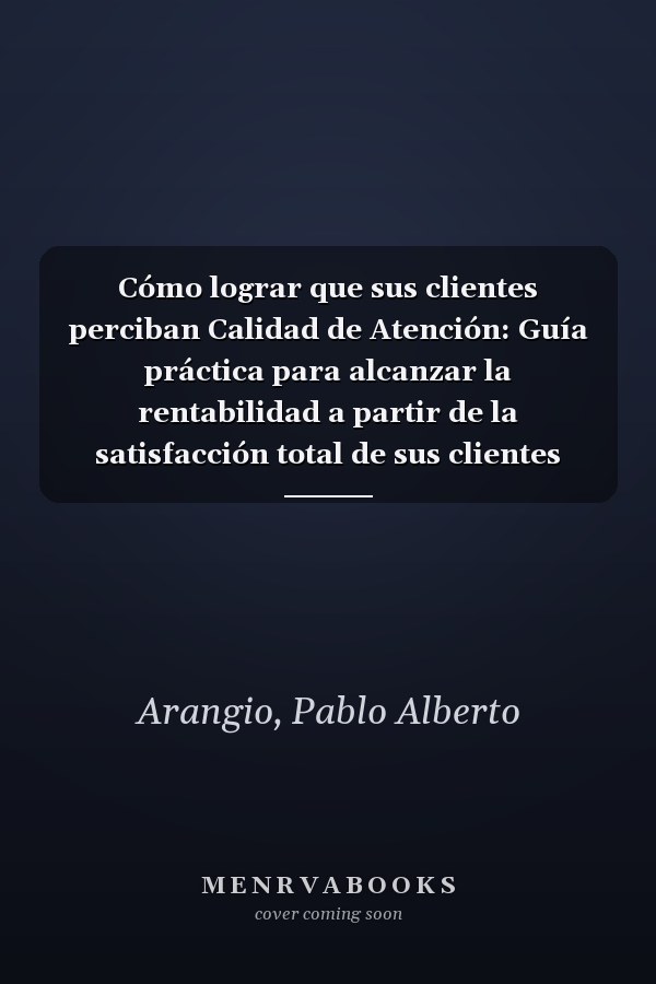 Cómo lograr que sus clientes perciban Calidad de Atención: Guía práctica para alcanzar la rentabilidad a partir de la satisfacción total de sus clientes (Spanish Edition)