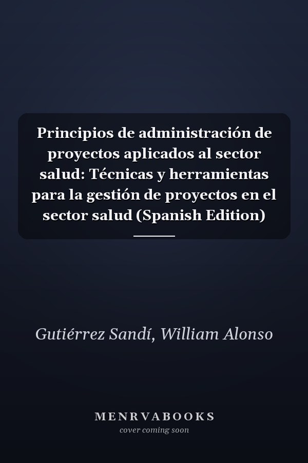 Principios de administración de proyectos aplicados al sector salud: Técnicas y herramientas para la gestión de proyectos en el sector salud (Spanish Edition)