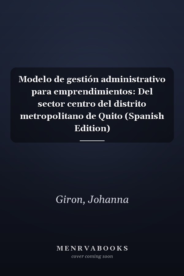 Modelo de gestión administrativo para emprendimientos: Del sector centro del distrito metropolitano de Quito (Spanish Edition)