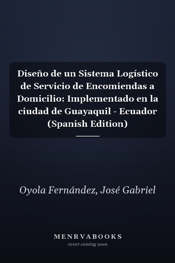 Diseño de un Sistema Logístico de Servicio de Encomiendas a Domicilio: Implementado en la ciudad de Guayaquil - Ecuador (Spanish Edition)