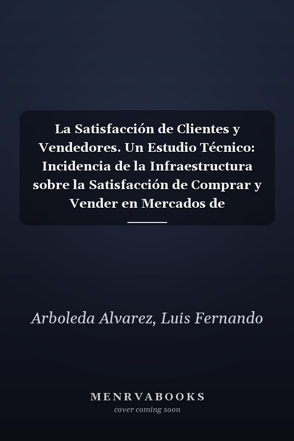La Satisfacción de Clientes y Vendedores. Un Estudio Técnico: Incidencia de la Infraestructura sobre la Satisfacción de Comprar y Vender en Mercados de Productores (Spanish Edition)