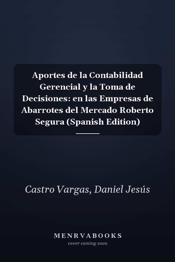 Aportes de la Contabilidad Gerencial y la Toma de Decisiones: en las Empresas de Abarrotes del Mercado Roberto Segura (Spanish Edition)
