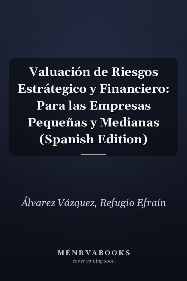 Valuación de Riesgos Estrátegico y Financiero: Para las Empresas Pequeñas y Medianas (Spanish Edition)