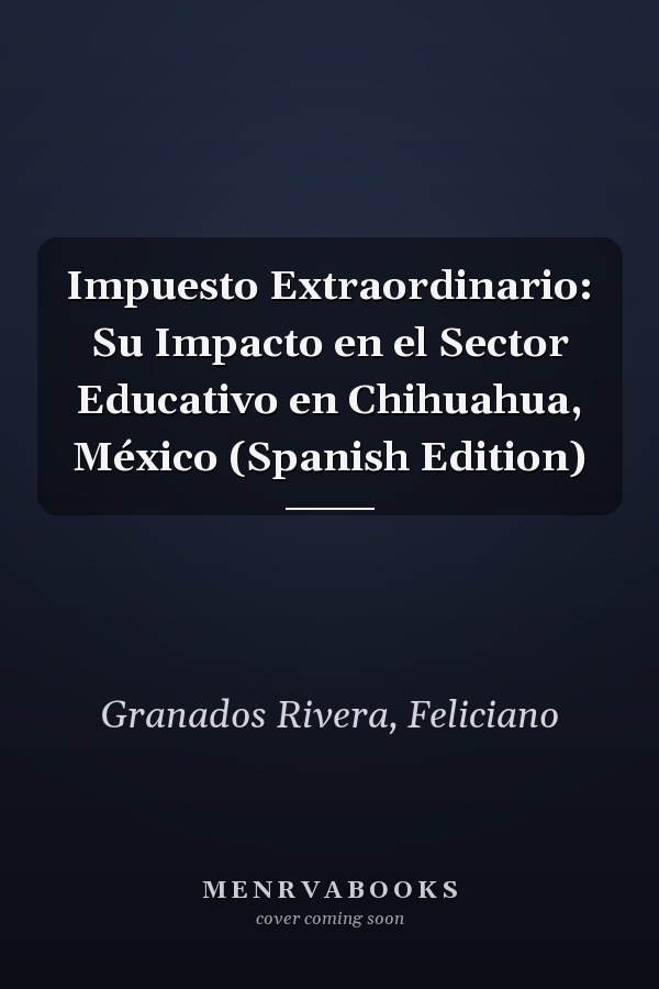 Impuesto Extraordinario: Su Impacto en el Sector Educativo en Chihuahua, México (Spanish Edition)