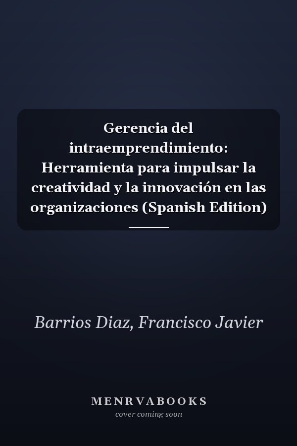 Gerencia del intraemprendimiento: Herramienta para impulsar la creatividad y la innovación en las organizaciones (Spanish Edition)