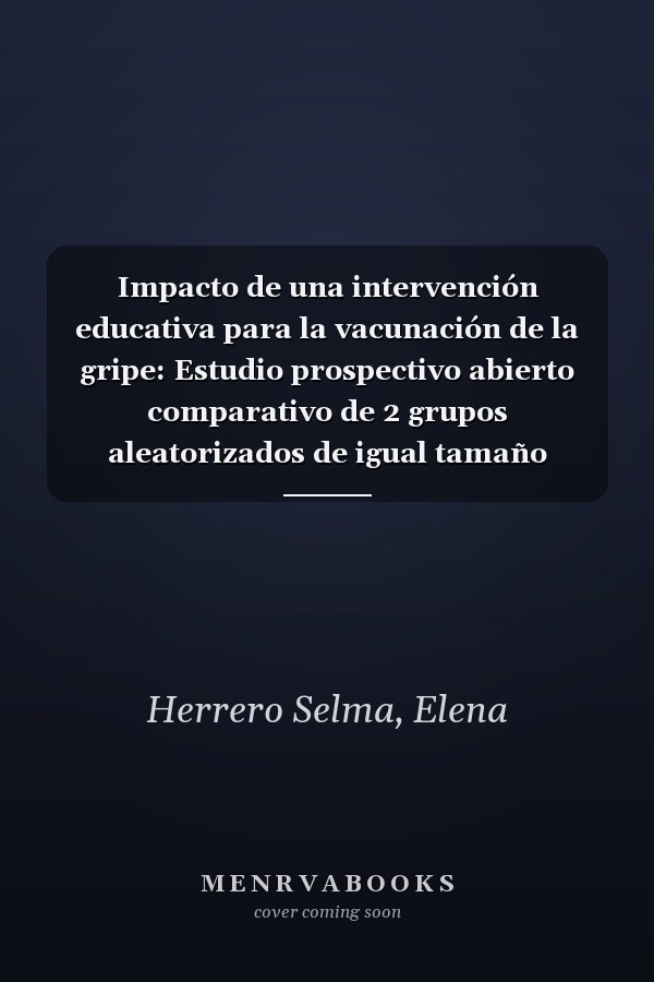 Impacto de una intervención educativa para la vacunación de la gripe: Estudio prospectivo abierto comparativo de 2 grupos aleatorizados de igual tamaño (Spanish Edition)