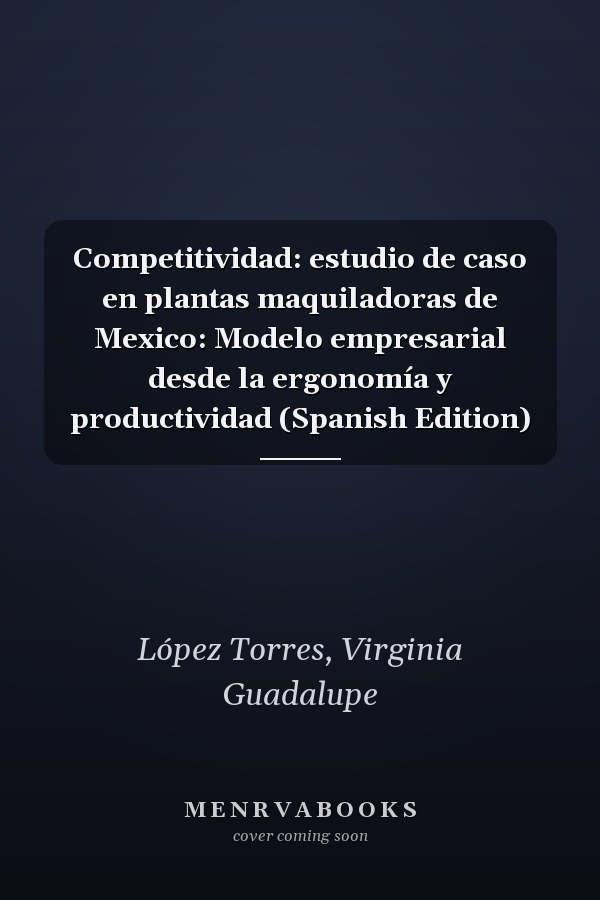 Competitividad: estudio de caso en plantas maquiladoras de Mexico: Modelo empresarial desde la ergonomía y productividad (Spanish Edition)