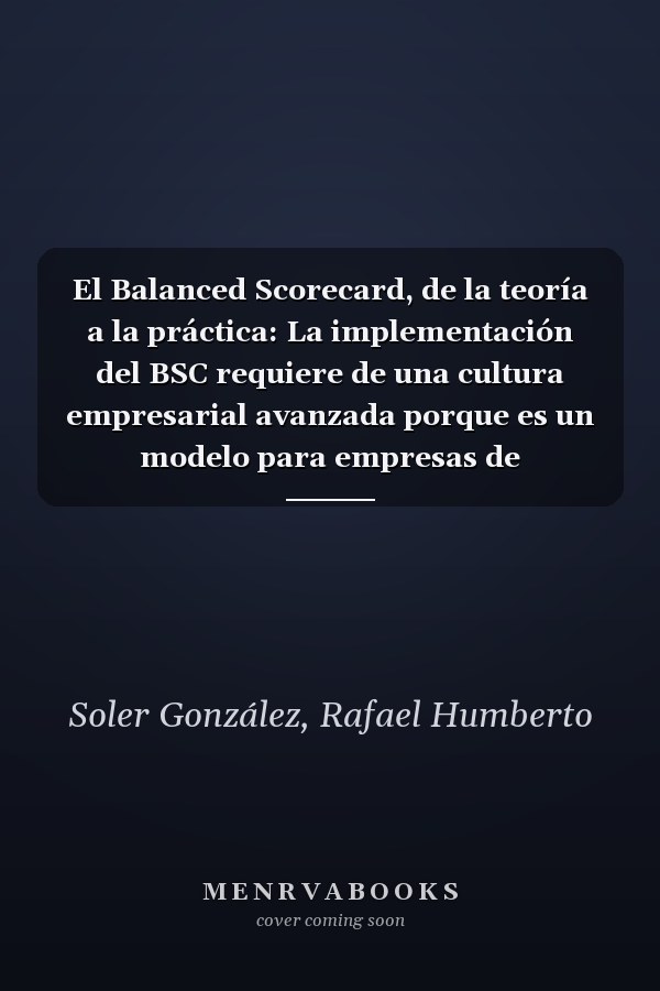 El Balanced Scorecard, de la teoría a la práctica: La implementación del BSC requiere de una cultura empresarial avanzada porque es un modelo para empresas de excelencia (Spanish Edition)