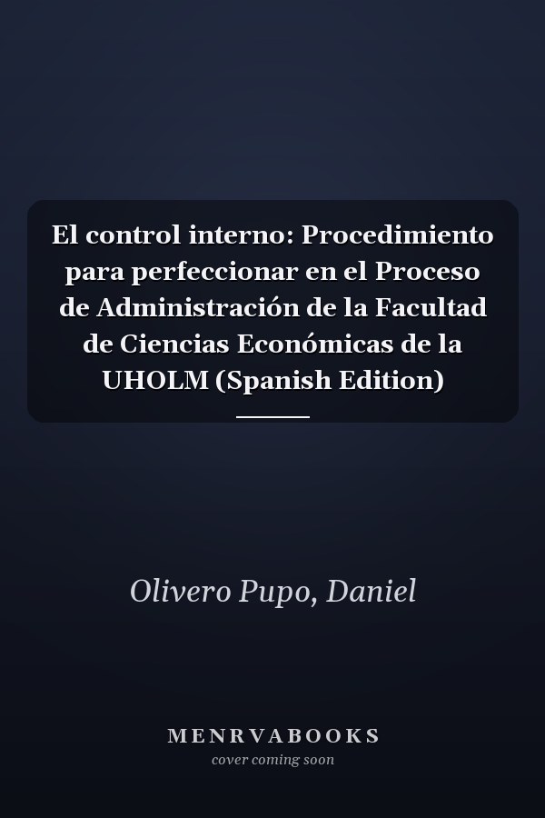 El control interno: Procedimiento para perfeccionar en el Proceso de Administración de la Facultad de Ciencias Económicas de la UHOLM (Spanish Edition)