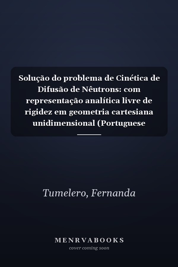 Solução do problema de Cinética de Difusão de Nêutrons: com representação analítica livre de rigidez em geometria cartesiana unidimensional (Portuguese Edition)