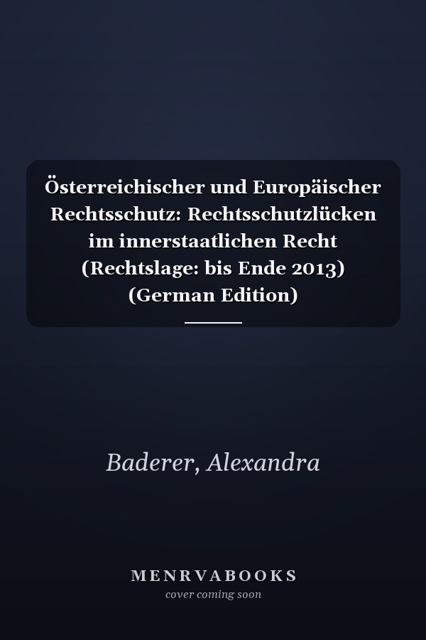 Österreichischer und Europäischer Rechtsschutz: Rechtsschutzlücken im innerstaatlichen Recht (Rechtslage: bis Ende 2013) (German Edition)