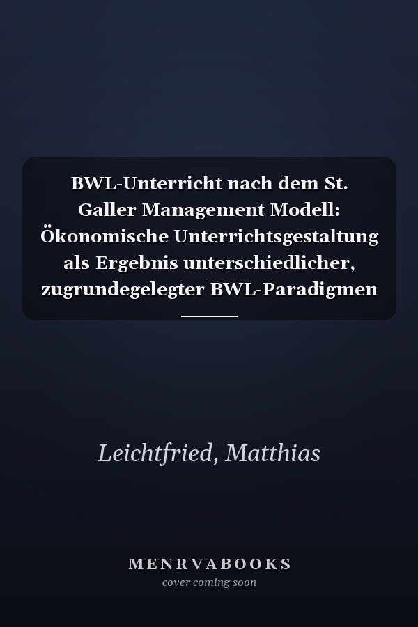 BWL-Unterricht nach dem St. Galler Management Modell: Ökonomische Unterrichtsgestaltung als Ergebnis unterschiedlicher, zugrundegelegter BWL-Paradigmen (German Edition)