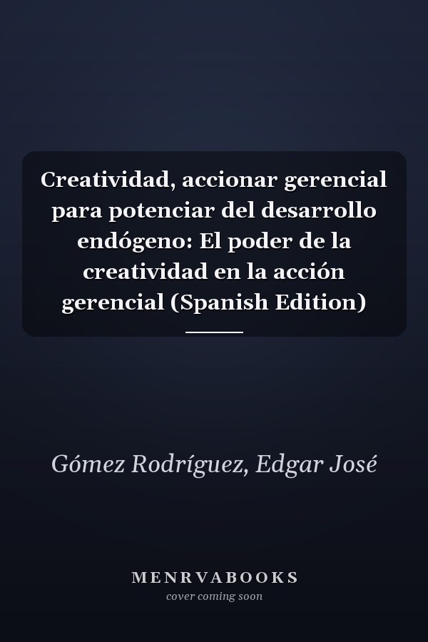 Creatividad, accionar gerencial para potenciar del desarrollo endógeno: El poder de la creatividad en la acción gerencial (Spanish Edition)
