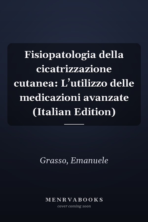 Fisiopatologia della cicatrizzazione cutanea: L’utilizzo delle medicazioni avanzate (Italian Edition)