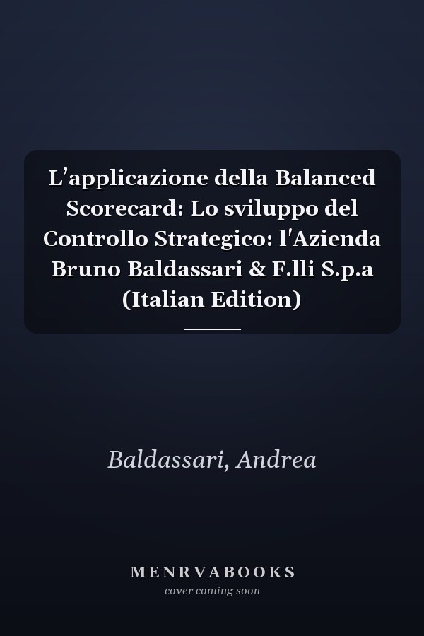 L’applicazione della Balanced Scorecard: Lo sviluppo del Controllo Strategico: l'Azienda Bruno Baldassari & F.lli S.p.a (Italian Edition)