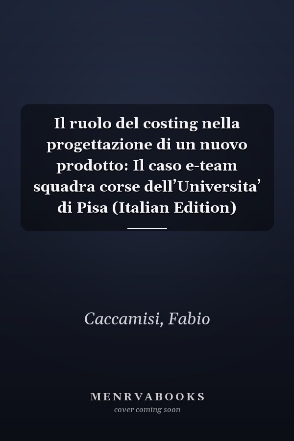Il ruolo del costing nella progettazione di un nuovo prodotto: Il caso e-team squadra corse dell’Universita’ di Pisa (Italian Edition)