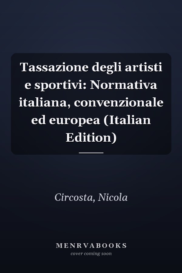 Tassazione degli artisti e sportivi: Normativa italiana, convenzionale ed europea (Italian Edition)