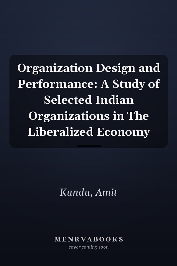 Organization Design and Performance: A Study of Selected Indian Organizations in The Liberalized Economy