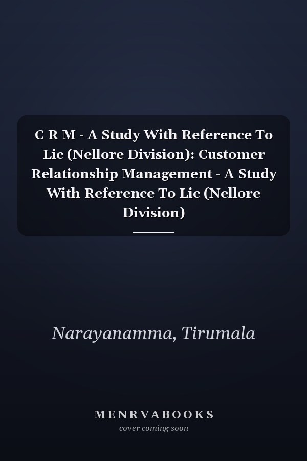 C R M - A Study With Reference To Lic (Nellore Division): Customer Relationship Management - A Study With Reference To Lic (Nellore Division)