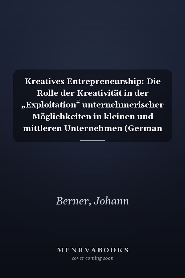Kreatives Entrepreneurship: Die Rolle der Kreativität in der „Exploitation“ unternehmerischer Möglichkeiten in kleinen und mittleren Unternehmen (German Edition)