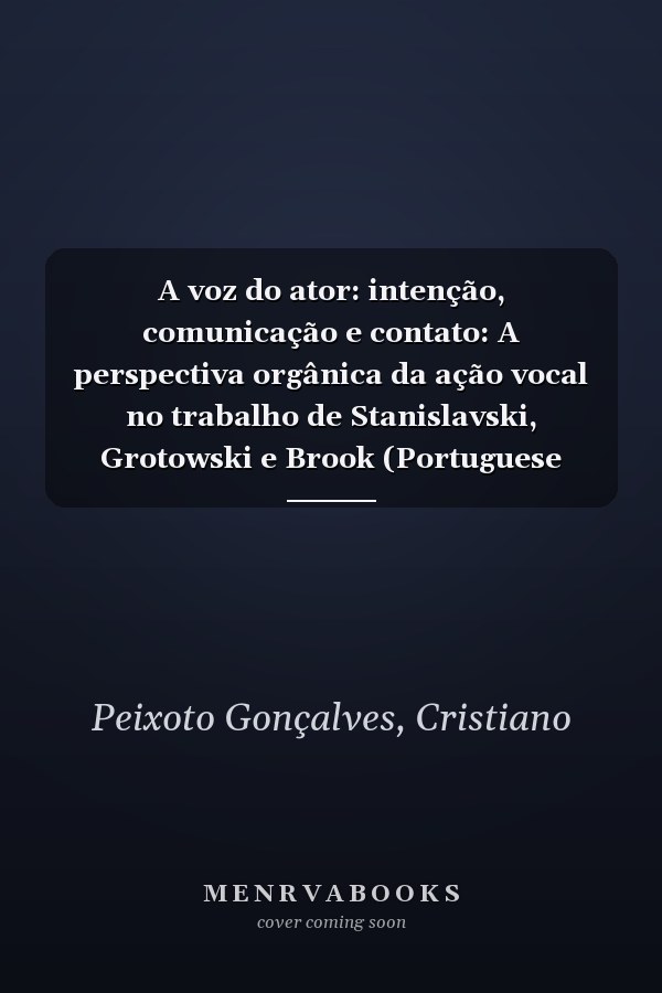 A voz do ator: intenção, comunicação e contato: A perspectiva orgânica da ação vocal no trabalho de Stanislavski, Grotowski e Brook (Portuguese Edition)