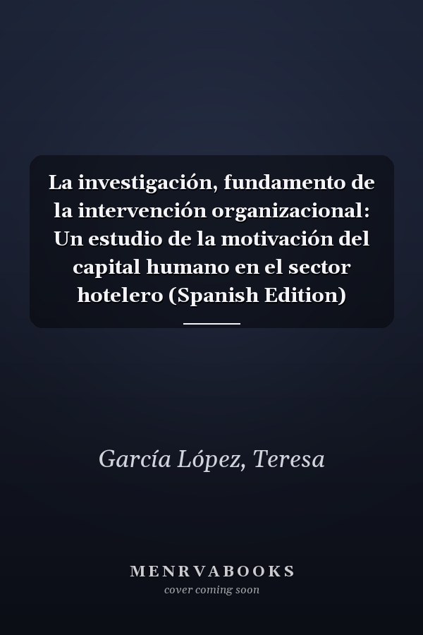 La investigación, fundamento de la intervención organizacional: Un estudio de la motivación del capital humano en el sector hotelero (Spanish Edition)