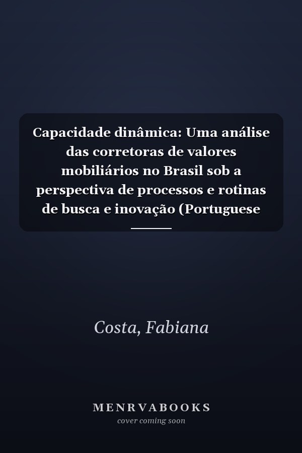Capacidade dinâmica: Uma análise das corretoras de valores mobiliários no Brasil sob a perspectiva de processos e rotinas de busca e inovação (Portuguese Edition)