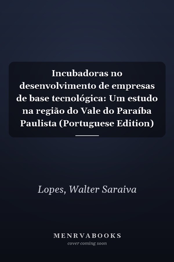 Incubadoras no desenvolvimento de empresas de base tecnológica: Um estudo na região do Vale do Paraíba Paulista (Portuguese Edition)