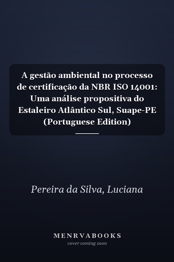 A gestão ambiental no processo de certificação da NBR ISO 14001: Uma análise propositiva do Estaleiro Atlântico Sul, Suape-PE (Portuguese Edition)