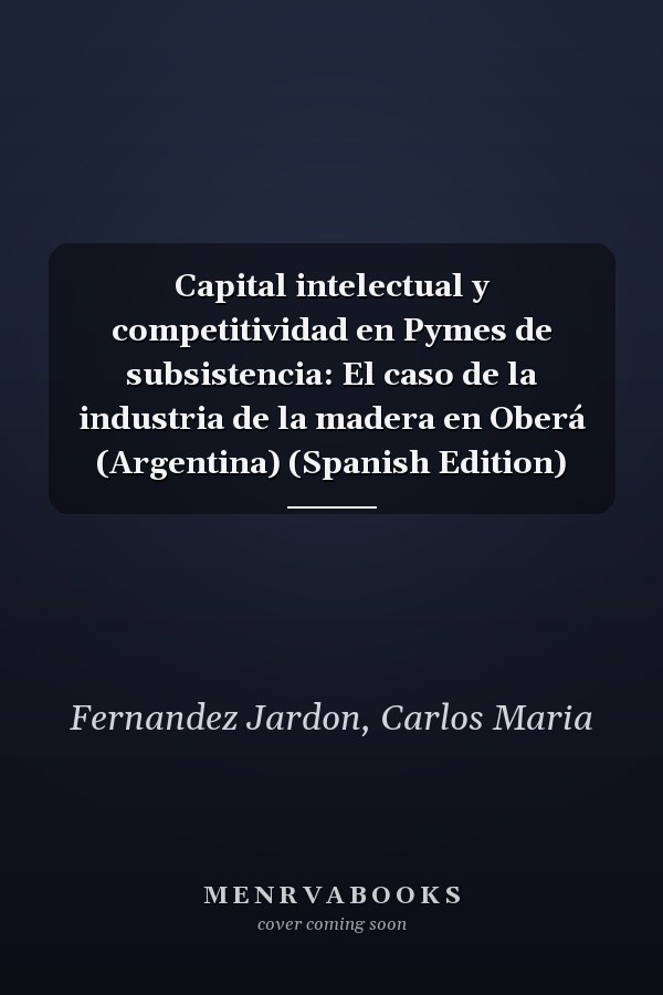 Capital intelectual y competitividad en Pymes de subsistencia: El caso de la industria de la madera en Oberá (Argentina) (Spanish Edition)