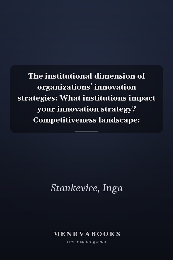 The institutional dimension of organizations' innovation strategies: What institutions impact your innovation strategy? Competitiveness landscape: organizations, industries, economies