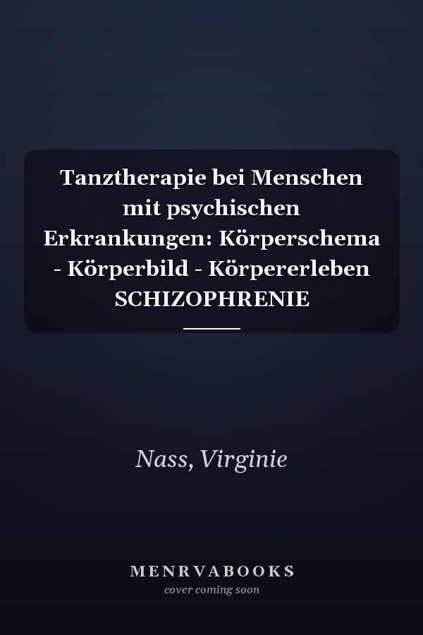 Tanztherapie bei Menschen mit psychischen Erkrankungen: Körperschema - Körperbild - Körpererleben SCHIZOPHRENIE