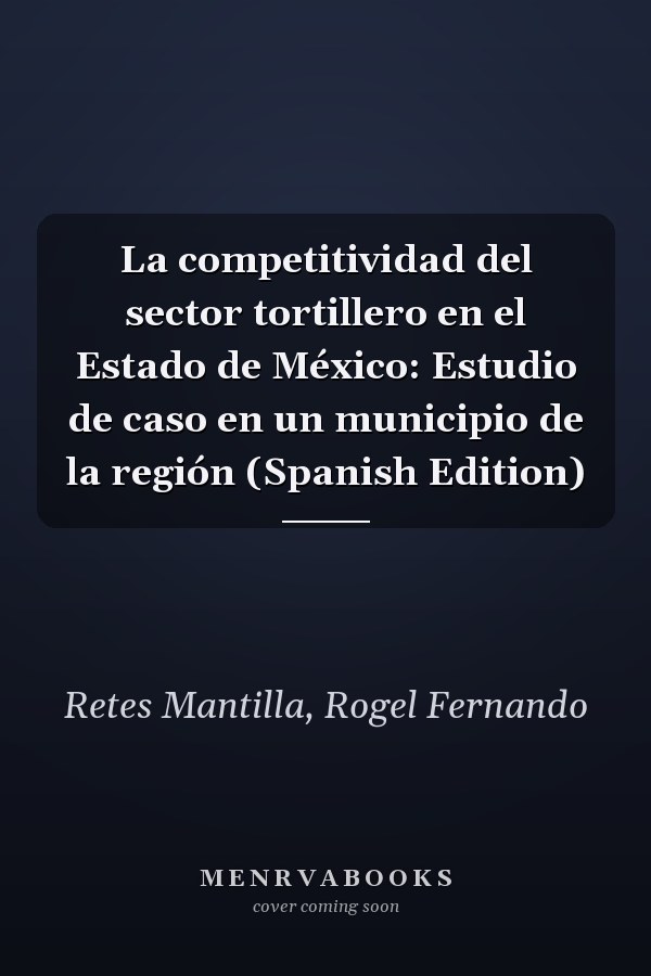 La competitividad del sector tortillero en el Estado de México: Estudio de caso en un municipio de la región (Spanish Edition)