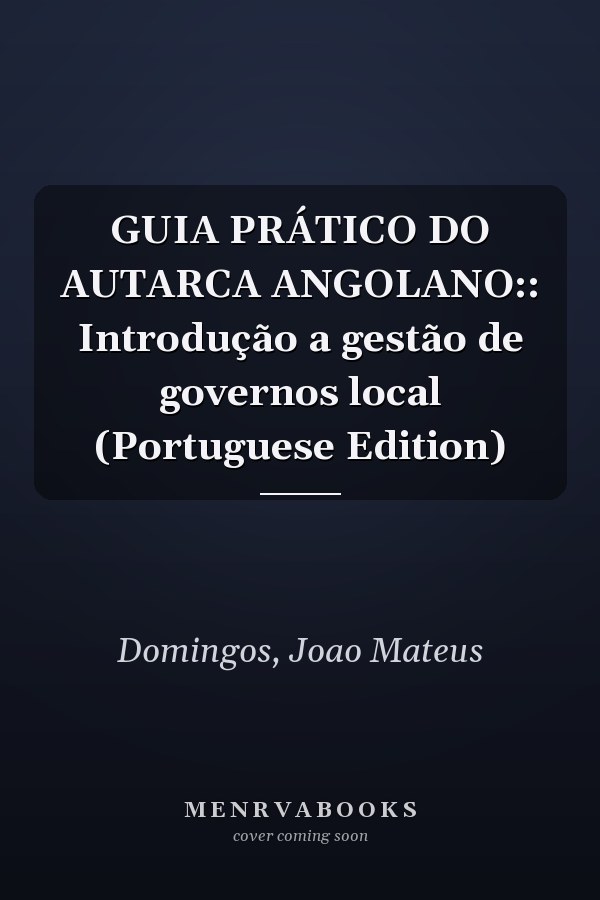 GUIA PRÁTICO DO AUTARCA ANGOLANO:: Introdução a gestão de governos local (Portuguese Edition)
